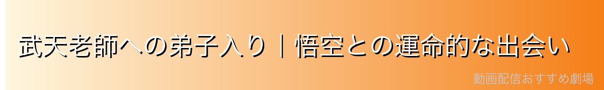 武天老師への弟子入り｜悟空との運命的な出会い