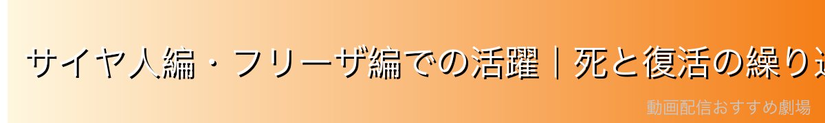 サイヤ人編・フリーザ編での活躍｜死と復活の繰り返し