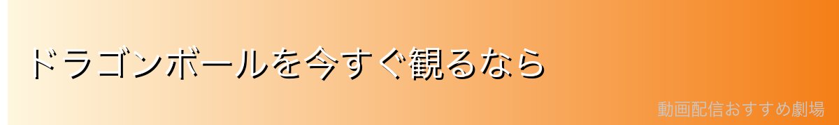 ドラゴンボールを今すぐ観るなら