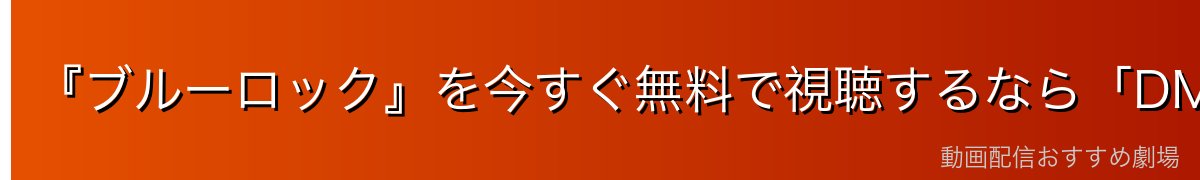 『ブルーロック』を今すぐ無料で視聴するなら「DMM TV」がおすすめ