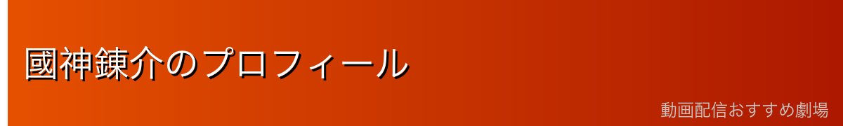 國神錬介のプロフィール