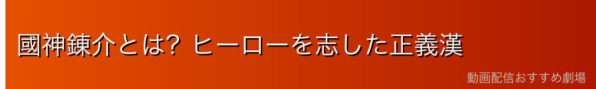 國神錬介とは?ヒーローを志した正義漢