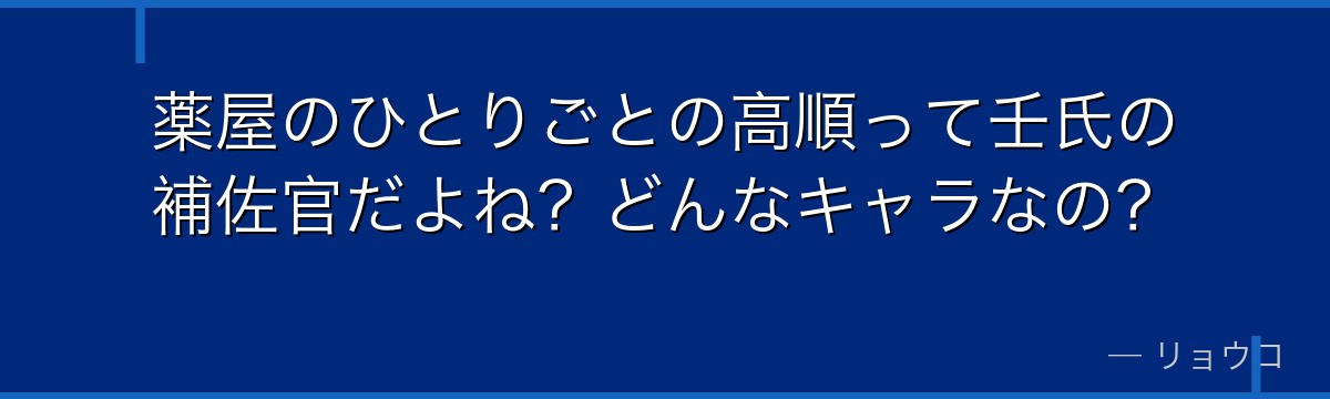 薬屋のひとりごとの高順って壬氏の補佐官だよね？どんなキャラなの？