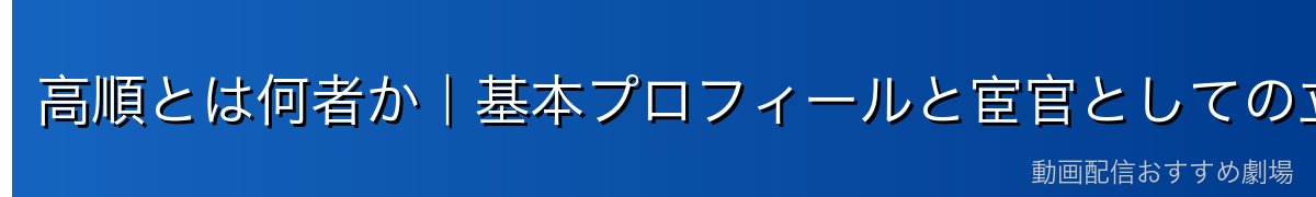 高順とは何者か｜基本プロフィールと宦官としての立場