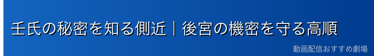 壬氏の秘密を知る側近｜後宮の機密を守る高順