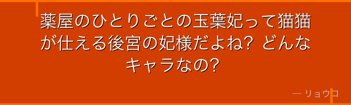 薬屋のひとりごとの玉葉妃って猫猫が仕える後宮の妃様だよね？どんなキャラなの？