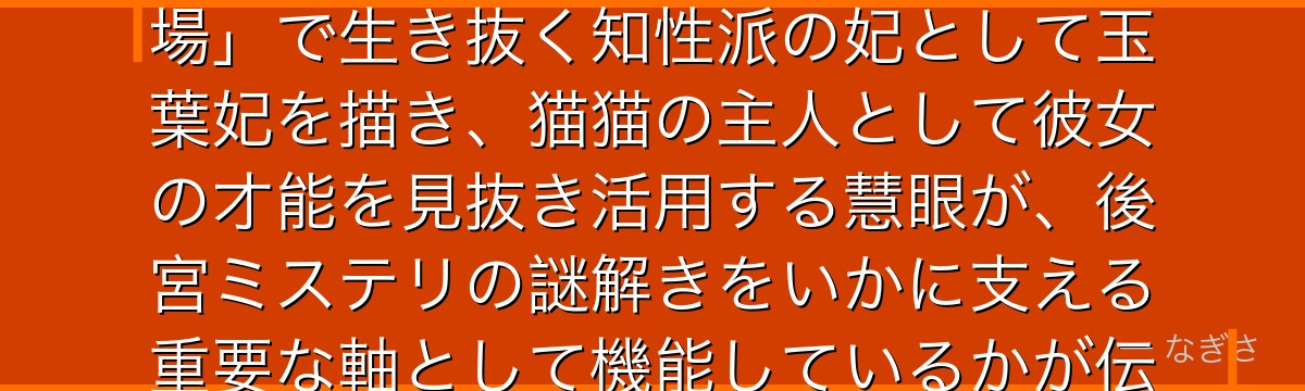 玉葉妃を深掘りすると、薬屋のひとりごとが「後宮という女性たちの戦場」で生き抜く知性派の妃として玉葉妃を描き、猫猫の主人として彼女の才能を見抜き活用する慧眼が、後宮ミステリの謎解きをいかに支える重要な軸として機能しているかが伝わってくるんだよね