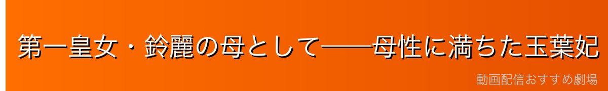 第一皇女・鈴麗の母として——母性に満ちた玉葉妃