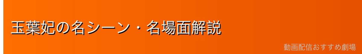 玉葉妃の名シーン・名場面解説