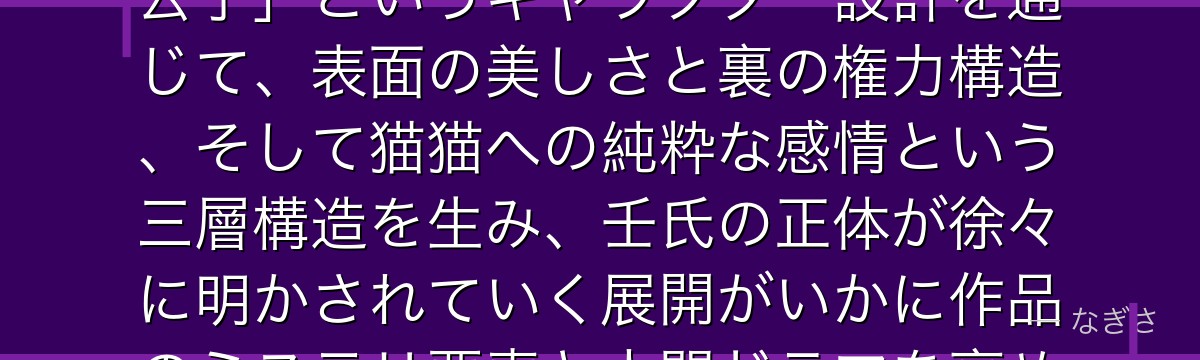 壬氏を分析すると、薬屋のひとりごとが「宦官として宮廷に潜む美形貴公子」というキャラクター設計を通じて、表面の美しさと裏の権力構造、そして猫猫への純粋な感情という三層構造を生み、壬氏の正体が徐々に明かされていく展開がいかに作品のミステリ要素と人間ドラマを高めているかが伝わってくるんだよね