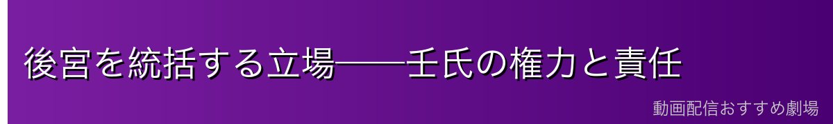 後宮を統括する立場——壬氏の権力と責任