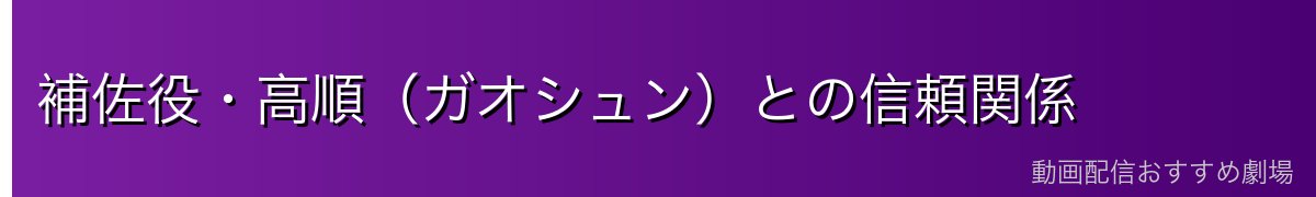 補佐役・高順（ガオシュン）との信頼関係