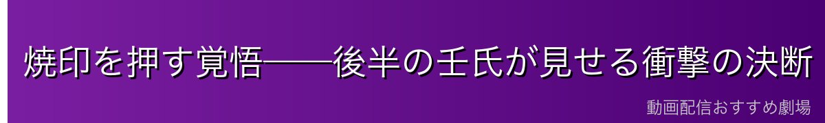 焼印を押す覚悟——後半の壬氏が見せる衝撃の決断