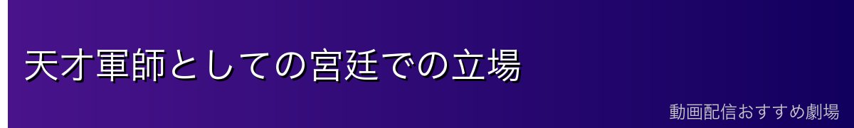 天才軍師としての宮廷での立場