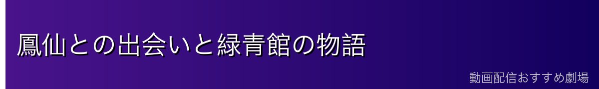 鳳仙との出会いと緑青館の物語