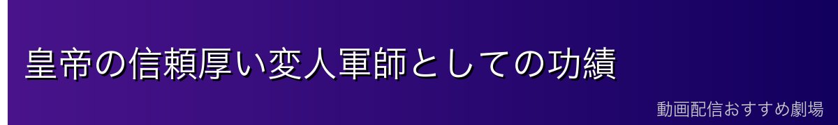 皇帝の信頼厚い変人軍師としての功績