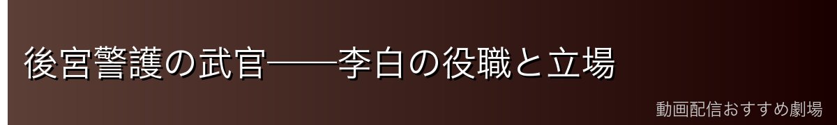 後宮警護の武官——李白の役職と立場