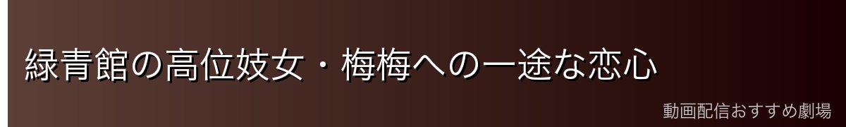 緑青館の高位妓女・梅梅への一途な恋心