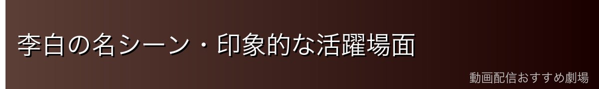 李白の名シーン・印象的な活躍場面