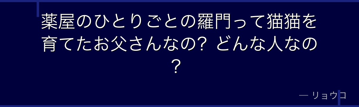 薬屋のひとりごとの羅門って猫猫を育てたお父さんなの？どんな人なの？