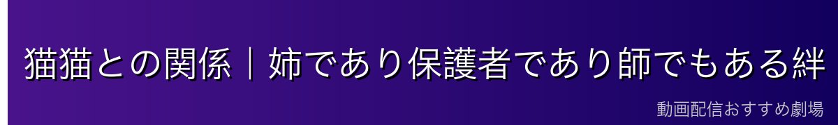 猫猫との関係｜姉であり保護者であり師でもある絆