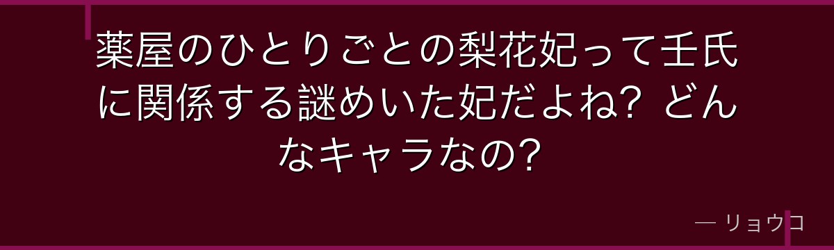 薬屋のひとりごとの梨花妃って壬氏に関係する謎めいた妃だよね？どんなキャラなの？