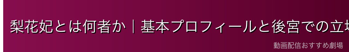 梨花妃とは何者か｜基本プロフィールと後宮での立場