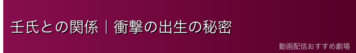 壬氏との関係｜衝撃の出生の秘密