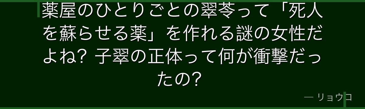 薬屋のひとりごとの翠苓って「死人を蘇らせる薬」を作れる謎の女性だよね？子翠の正体って何が衝撃だったの？