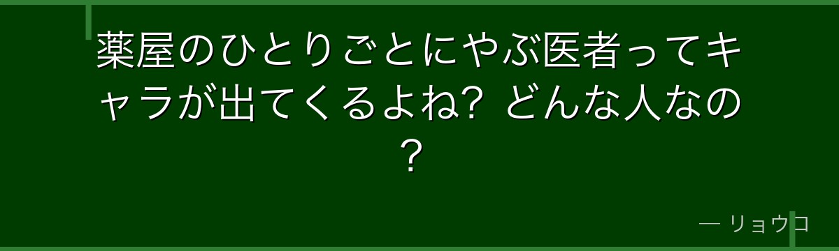 薬屋のひとりごとにやぶ医者ってキャラが出てくるよね？どんな人なの？
