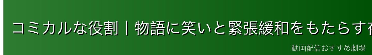 コミカルな役割｜物語に笑いと緊張緩和をもたらす存在