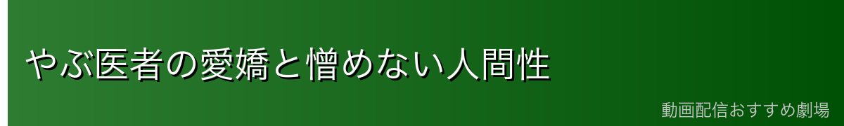 やぶ医者の愛嬌と憎めない人間性