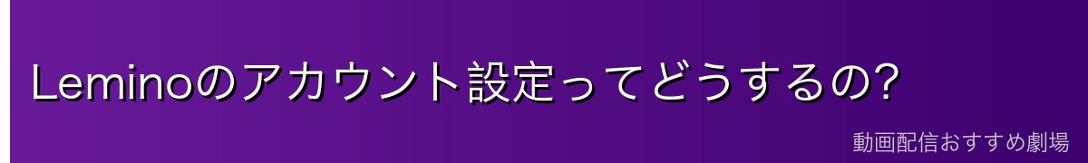 Leminoのアカウント設定ってどうするの?