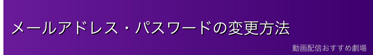 メールアドレス・パスワードの変更方法