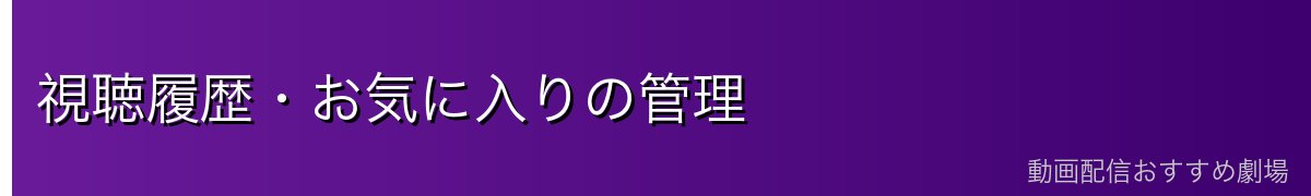 視聴履歴・お気に入りの管理