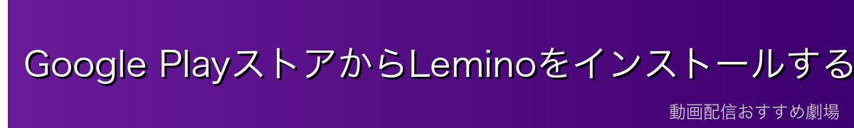 Google PlayストアからLeminoをインストールする方法