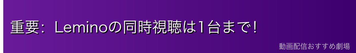 重要:Leminoの同時視聴は1台まで!