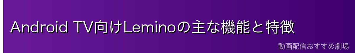 Android TV向けLeminoの主な機能と特徴
