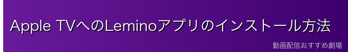 Apple TVへのLeminoアプリのインストール方法