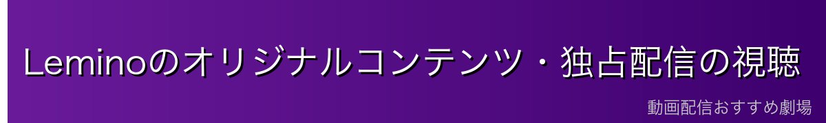 Leminoのオリジナルコンテンツ・独占配信の視聴