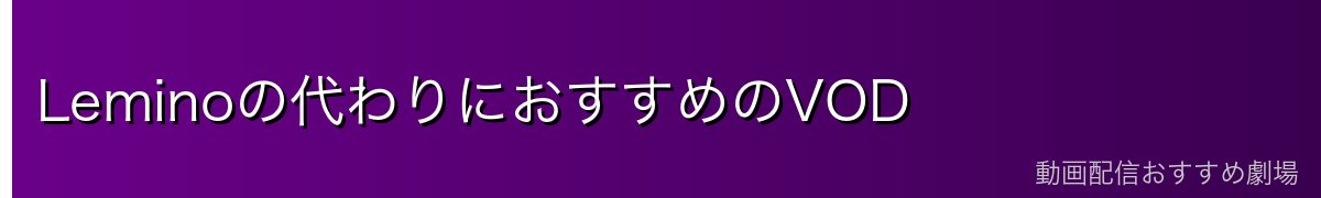 Leminoの代わりにおすすめのVOD