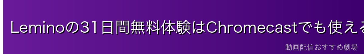 Leminoの31日間無料体験はChromecastでも使える