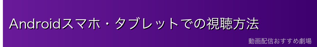 Androidスマホ・タブレットでの視聴方法