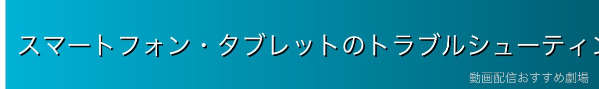 スマートフォン・タブレットのトラブルシューティング