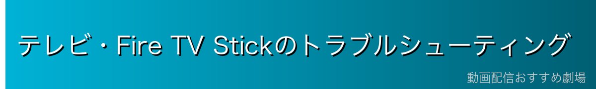 テレビ・Fire TV Stickのトラブルシューティング