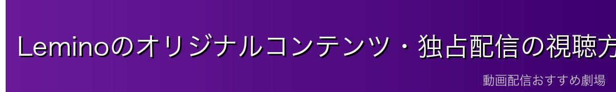 Leminoのオリジナルコンテンツ・独占配信の視聴方法