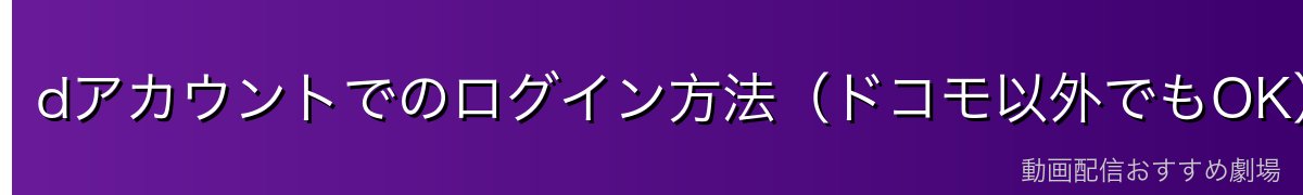 dアカウントでのログイン方法（ドコモ以外でもOK）