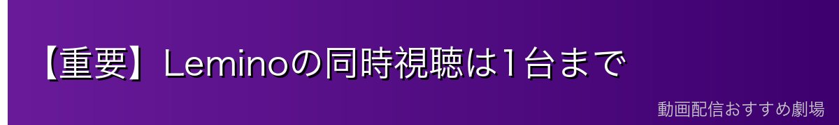 【重要】Leminoの同時視聴は1台まで
