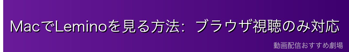 MacでLeminoを見る方法：ブラウザ視聴のみ対応
