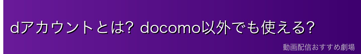dアカウントとは？docomo以外でも使える？